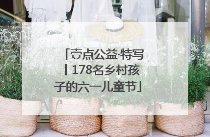 壹点公益·特写丨178名乡村孩子的六一儿童节