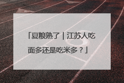 夏粮熟了｜江苏人吃面多还是吃米多？