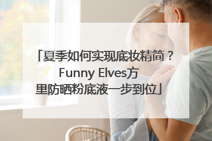 夏季如何实现底妆精简？Funny Elves方里防晒粉底液一步到位
