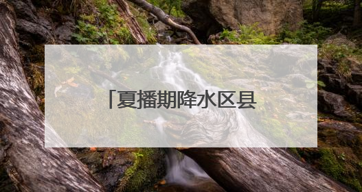 夏播期降水区县精细化预报 五莲、诸城、蓬莱等地19日有暴雨