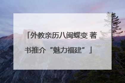 外教亲历八闽蝶变 著书推介“魅力福建”