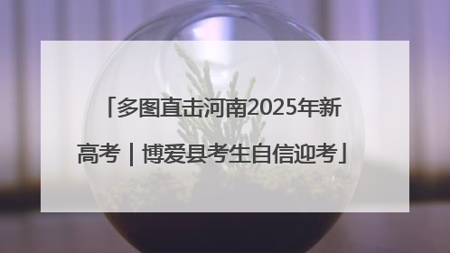 多图直击河南2025年新高考｜博爱县考生自信迎考