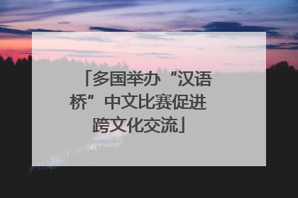 多国举办“汉语桥”中文比赛促进跨文化交流