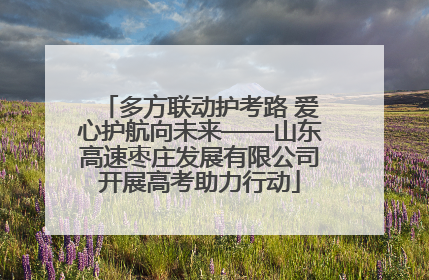 多方联动护考路 爱心护航向未来——山东高速枣庄发展有限公司开展高考助力行动