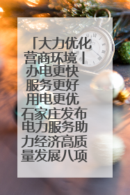大力优化营商环境丨办电更快 服务更好 用电更优 石家庄发布电力服务助力经济高质量发展八项措施