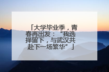 大学毕业季，青春再出发：“我选择留下，与武汉共赴下一场繁华”