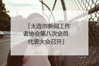 大连市新闻工作者协会第八次会员代表大会召开