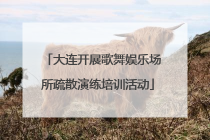 大连开展歌舞娱乐场所疏散演练培训活动