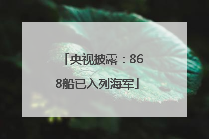 央视披露：868船已入列海军