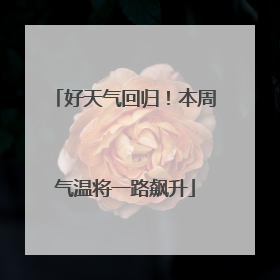 好天气回归！本周气温将一路飙升