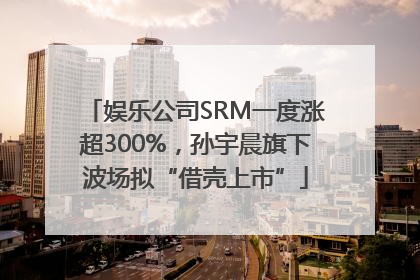 娱乐公司SRM一度涨超300%，孙宇晨旗下波场拟“借壳上市”