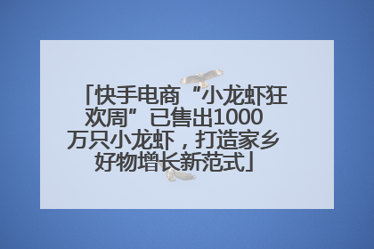 快手电商“小龙虾狂欢周”已售出1000万只小龙虾，打造家乡好物增长新范式