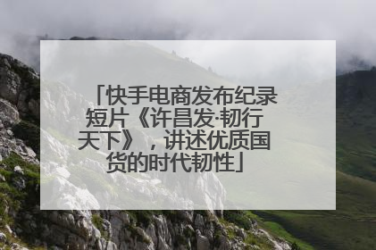 快手电商发布纪录短片《许昌发·韧行天下》，讲述优质国货的时代韧性