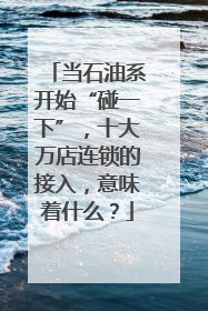 当石油系开始“碰一下”，十大万店连锁的接入，意味着什么？