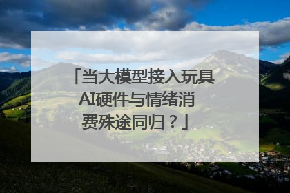 当大模型接入玩具 AI硬件与情绪消费殊途同归？