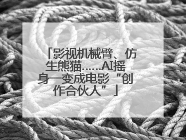 影视机械臂、仿生熊猫……AI摇身一变成电影“创作合伙人”
