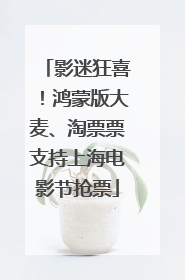 影迷狂喜！鸿蒙版大麦、淘票票支持上海电影节抢票