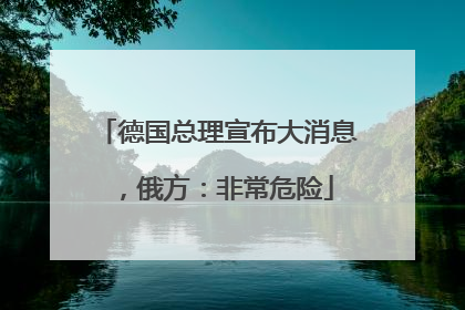 德国总理宣布大消息，俄方：非常危险