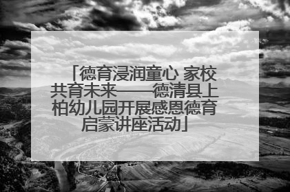 德育浸润童心 家校共育未来——德清县上柏幼儿园开展感恩德育启蒙讲座活动
