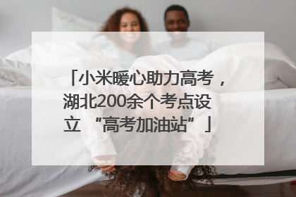 小米暖心助力高考，湖北200余个考点设立 “高考加油站”