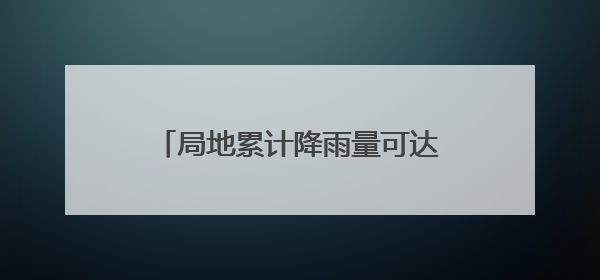 局地累计降雨量可达300毫米 强降雨将在安徽自北向南展开