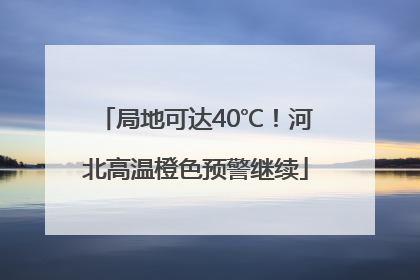 局地可达40℃！河北高温橙色预警继续