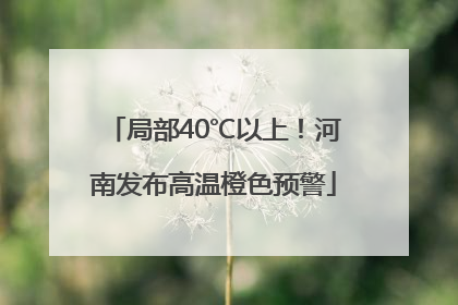局部40℃以上！河南发布高温橙色预警