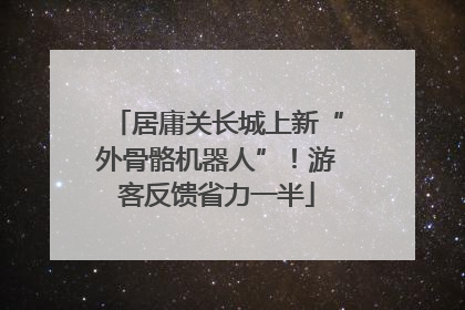 居庸关长城上新“外骨骼机器人”！游客反馈省力一半