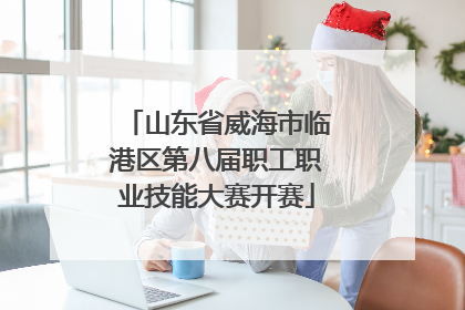 山东省威海市临港区第八届职工职业技能大赛开赛