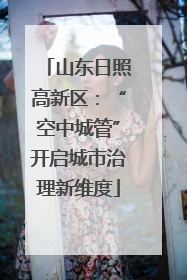 山东日照高新区：“空中城管”开启城市治理新维度