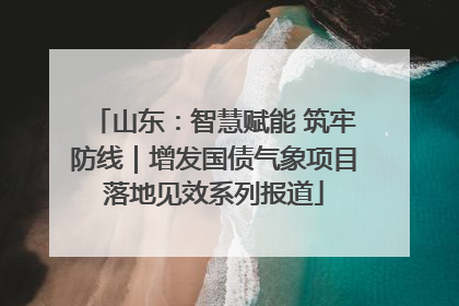 山东：智慧赋能 筑牢防线｜增发国债气象项目落地见效系列报道