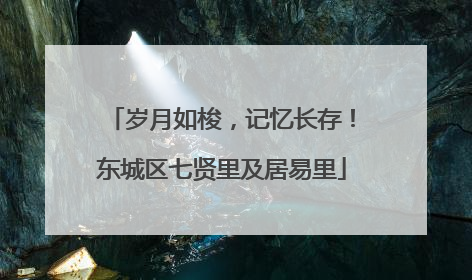 岁月如梭，记忆长存！东城区七贤里及居易里
