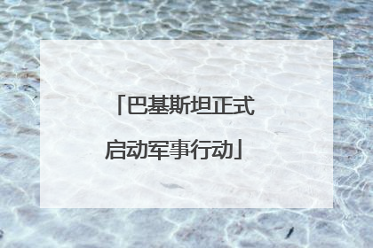 巴基斯坦正式启动军事行动