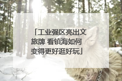 工业强区亮出文旅牌 看镇海如何变得更好逛好玩