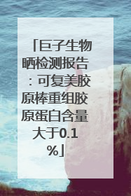 巨子生物晒检测报告：可复美胶原棒重组胶原蛋白含量大于0.1%