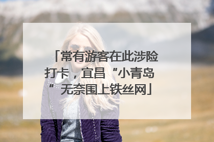 常有游客在此涉险打卡，宜昌“小青岛”无奈围上铁丝网