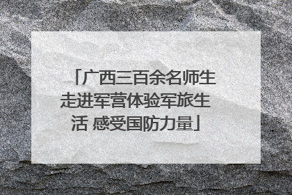 广西三百余名师生走进军营体验军旅生活 感受国防力量