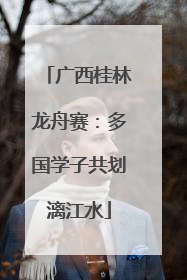 广西桂林龙舟赛：多国学子共划漓江水
