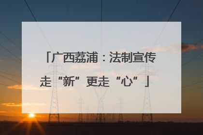 广西荔浦：法制宣传走“新”更走“心”