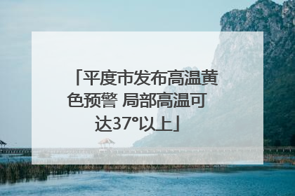 平度市发布高温黄色预警 局部高温可达37°以上