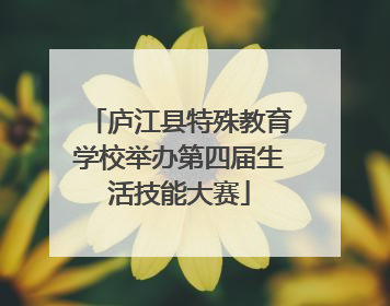 庐江县特殊教育学校举办第四届生活技能大赛