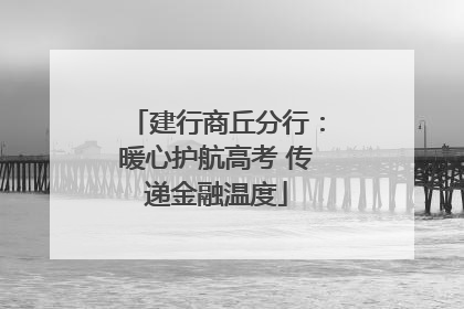 建行商丘分行：暖心护航高考 传递金融温度