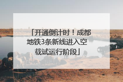 开通倒计时！成都地铁3条新线进入空载试运行阶段
