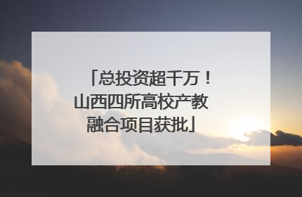 总投资超千万！山西四所高校产教融合项目获批