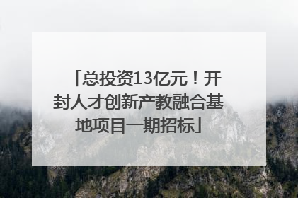 总投资13亿元！开封人才创新产教融合基地项目一期招标