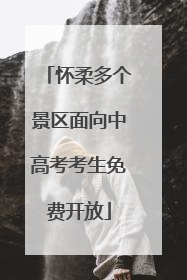 怀柔多个景区面向中高考考生免费开放