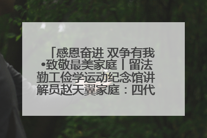 感恩奋进 双争有我•致敬最美家庭丨留法勤工俭学运动纪念馆讲解员赵天翼家庭：四代人一脉相承赤子心