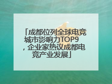 成都位列全球电竞城市影响力TOP9，企业家热议成都电竞产业发展