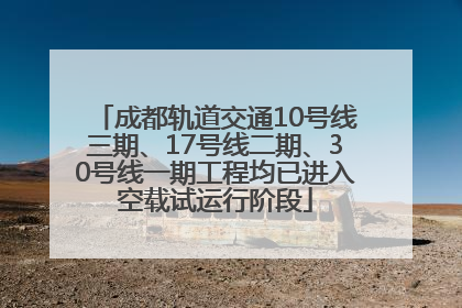 成都轨道交通10号线三期、17号线二期、30号线一期工程均已进入空载试运行阶段