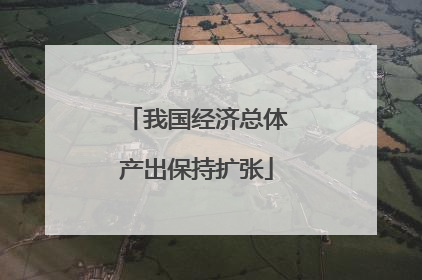 我国经济总体产出保持扩张